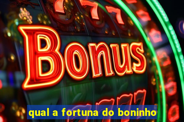 qual a fortuna do boninho